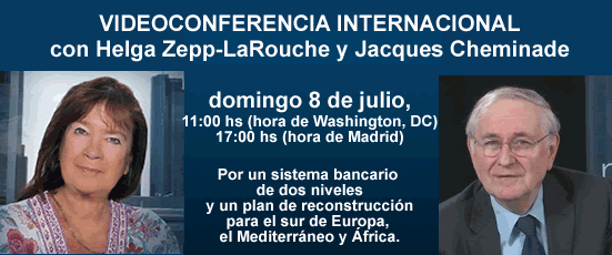 VIDEOCONFERENCIA INTERNACIONAL con Helga Zepp-LaRouche y Jacques Cheminade domingo 8 de julio, 11:00 hs (hora de Washington, DC) -17:00 hs (hora de Madrid). Un milagro económico global o un colapso de la civilización. Por un sistema bancario de dos niveles y un plan de reconstrucción para el sur de Europa, el Mediterráneo y África.