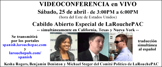 VIDEOCONFERENCIA en VIVO | Sábado, 25 de abril - de 3:00PM a 6:00PM (hora del Este de Estados Unidos) | Cabildo Abierto Especial de LaRouchePAC -- simultáneamente en California, Texas y Nueva York -- Se transmitirá por los portales spanish.larouchepac.com y larouchepub.com/spanish (con traducción simultánea al español) | Kesha Rogers, Benjamin Deniston y Michael Steger del Comité Político de LaRouchePAC